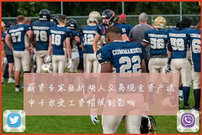 薪资专家分析湖人交易现金资产选中卡尔受工资帽限制影响