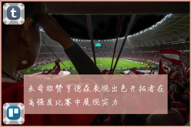 米奇称赞亨德森表现出色开拓者在高强度比赛中展现实力
