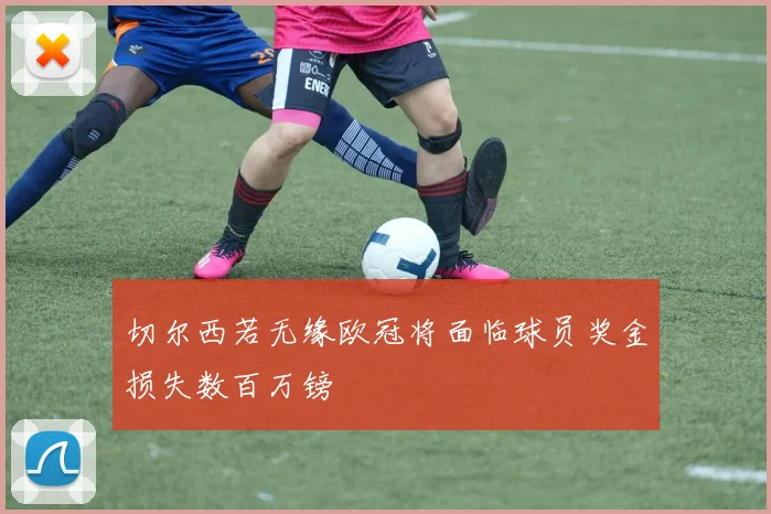 切尔西若无缘欧冠将面临球员奖金损失数百万镑