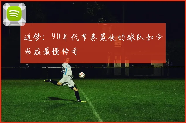 追梦：90年代节奏最快的球队如今或成最慢传奇