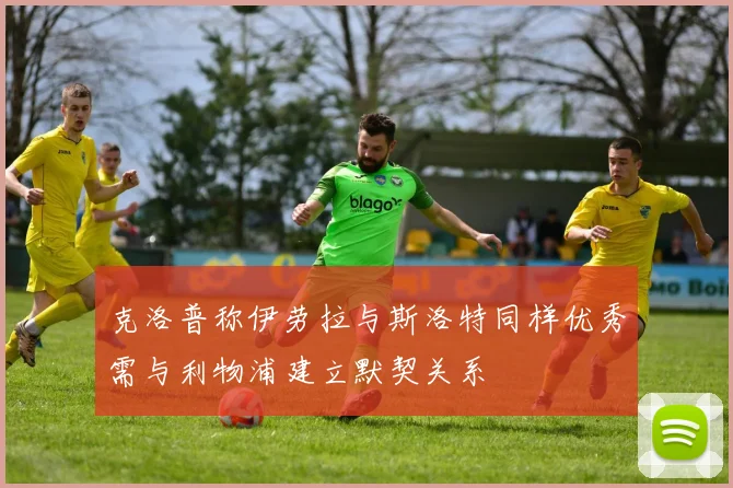 克洛普称伊劳拉与斯洛特同样优秀需与利物浦建立默契关系